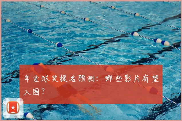 年金球奖提名预测：哪些影片有望入围？