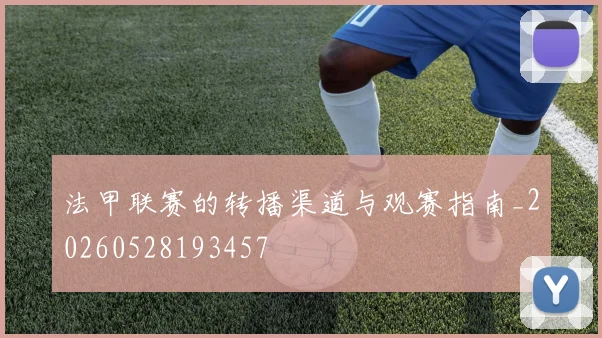 法甲联赛的转播渠道与观赛指南_20260528193457