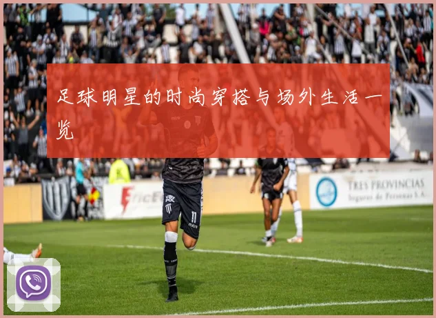 足球明星的时尚穿搭与场外生活一览