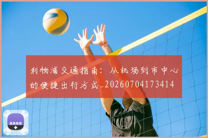 利物浦交通指南：从机场到市中心的便捷出行方式_20260704173414