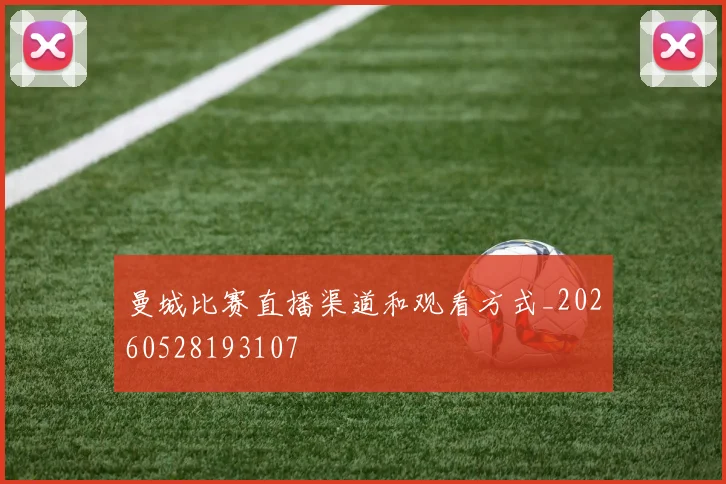 曼城比赛直播渠道和观看方式_20260528193107
