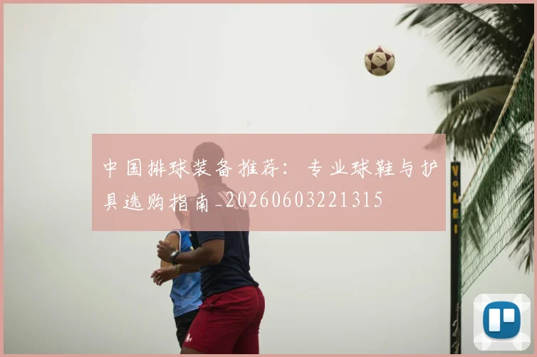 中国排球装备推荐：专业球鞋与护具选购指南_20260603221315