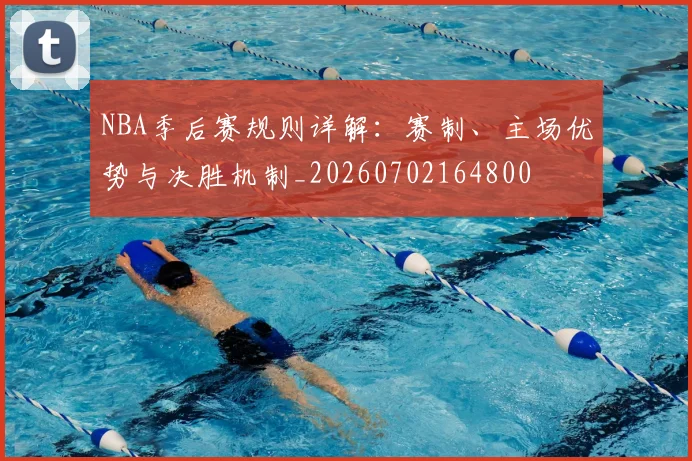 NBA季后赛规则详解：赛制、主场优势与决胜机制_20260702164800
