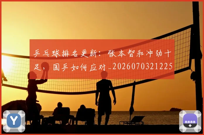 乒乓球排名更新：张本智和冲劲十足，国乒如何应对_20260703212250