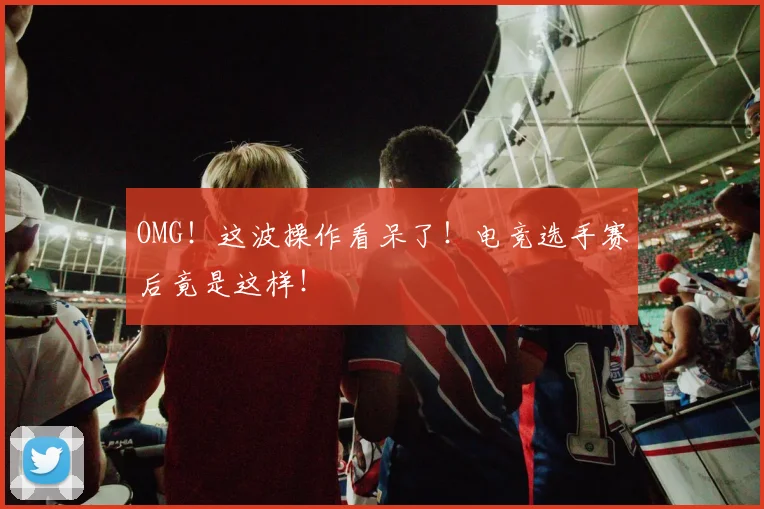 OMG！这波操作看呆了！电竞选手赛后竟是这样！