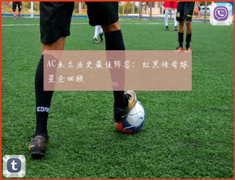 AC米兰历史最佳阵容:红黑传奇球星全回顾