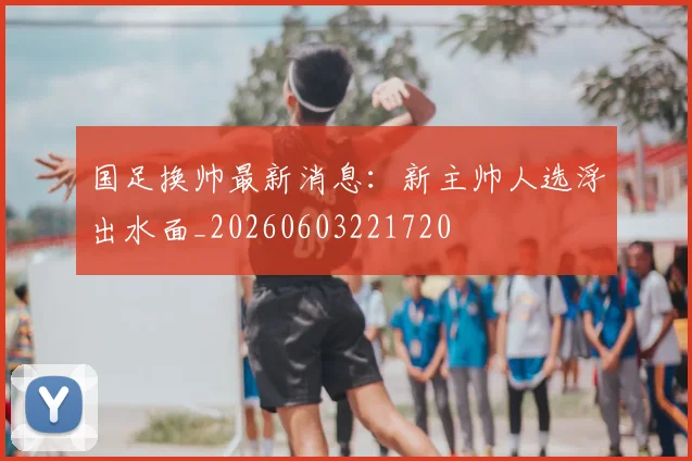 国足换帅最新消息:新主帅人选浮出水面_20260603221720