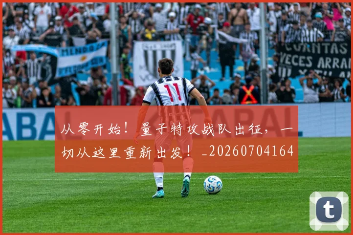 从零开始!量子特攻战队出征,一切从这里重新出发!_20260704164934
