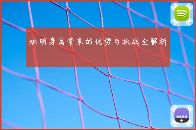 姚明身高带来的优势与挑战全解析