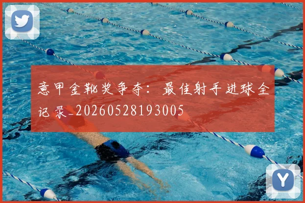 意甲金靴奖争夺：最佳射手进球全记录_20260528193005