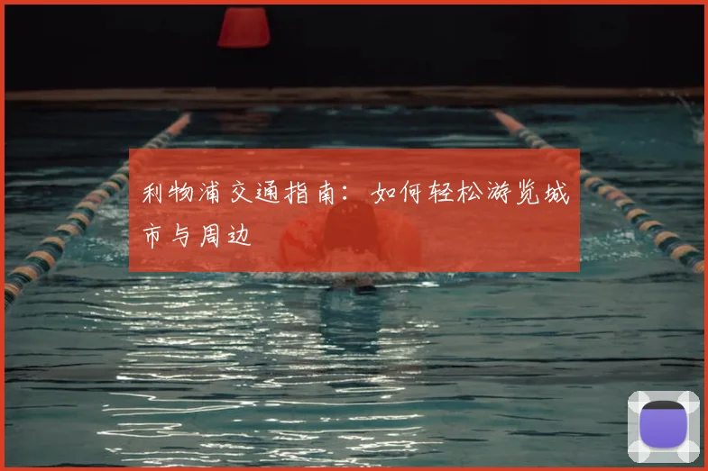 利物浦交通指南:如何轻松游览城市与周边