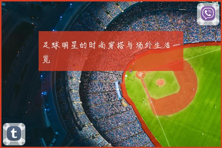足球明星的时尚穿搭与场外生活一览