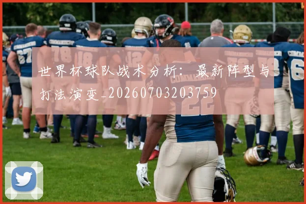 世界杯球队战术分析：最新阵型与打法演变_20260703203759