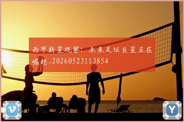 西甲新星观察:未来足坛巨星正在崛起_20260523113854