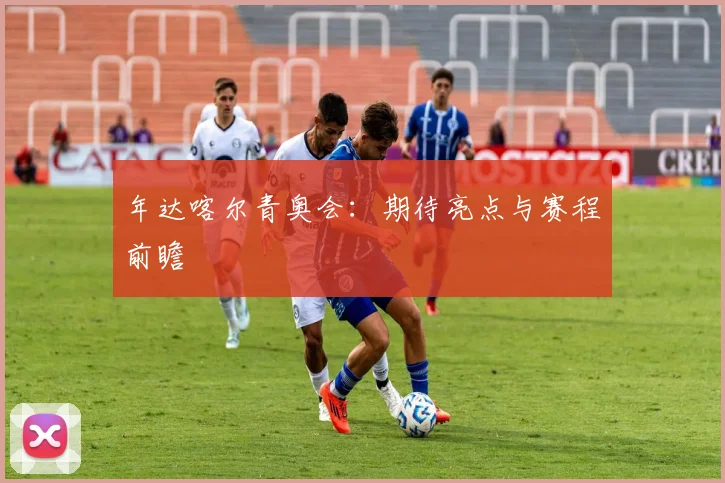 年达喀尔青奥会：期待亮点与赛程前瞻