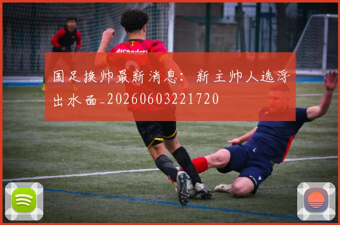 国足换帅最新消息：新主帅人选浮出水面_20260603221720